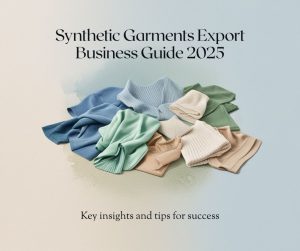 Synthetic Garments Export Business Guide 2025